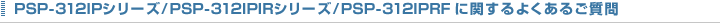 PSP-312IP�V���[�Y/PSP-312IPIR�V���[�Y/PSP-312IPRF �Ɋւ��邲����